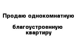 Продаю однокомнатную  благоустроенную  квартиру